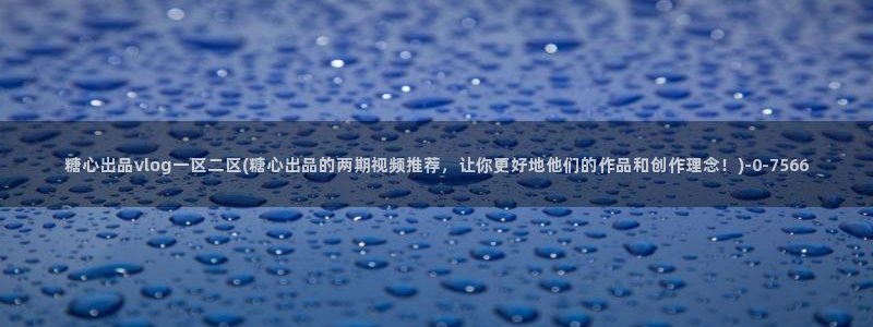 糖心vlog红色超短：糖心出品vlog一区二区(糖心出品的两期视频推荐，让你更好