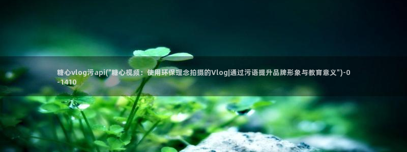 糖心vlog剧情在线：糖心vlog污api(\