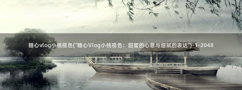 糖心vlog苹果版下载：糖心vlog小桃视色(\