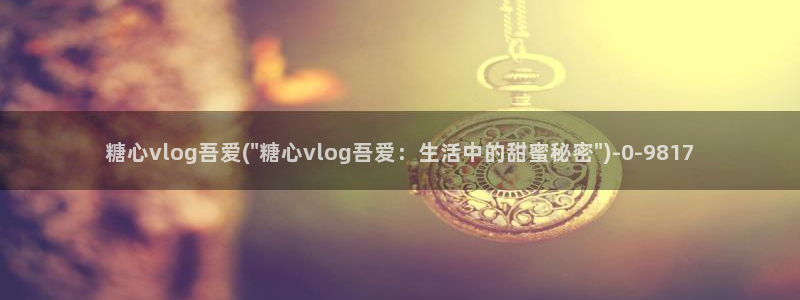 糖心vlog小桃下载：糖心vlog吾爱(\