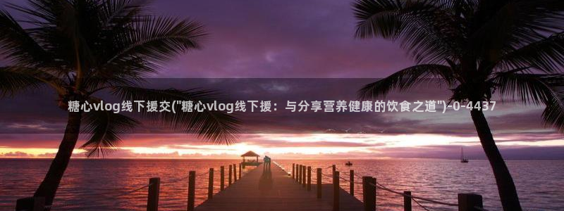糖心vlog最美女：糖心vlog线下援交(\